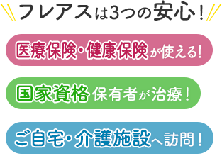 フレアスは3つの安心！医療保険・健康保険が使える！国家資格保有者が治療！ご自宅・介護施設へ訪問マッサージ！福津市、宗像市、古賀市、糟屋郡